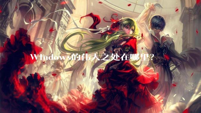 Windows的伟大之处在哪里？