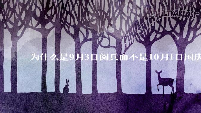 为什么是9月3日阅兵而不是10月1日国庆阅兵？