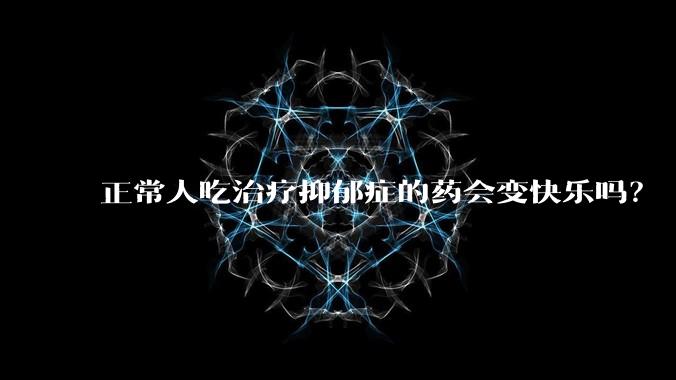 正常人吃治疗抑郁症的药会变快乐吗？