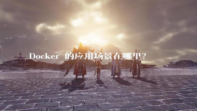 Docker 的应用场景在哪里？