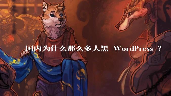 国内为什么那么多人黑 WordPress ？