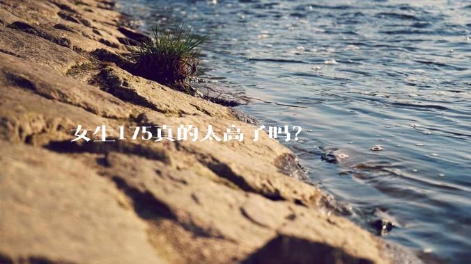 女生175真的太高了吗？