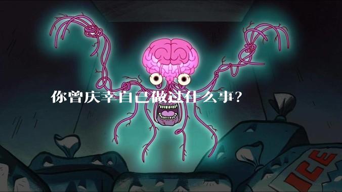 你曾庆幸自己做过什么事？