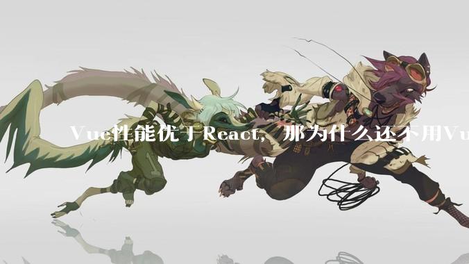 Vue性能优于React，那为什么还不用Vue？
