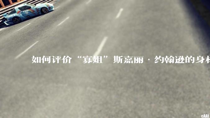 如何评价“寡姐”斯嘉丽·约翰逊的身材？