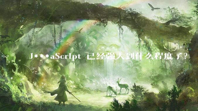 J***aScript 已经强大到什么程度了？