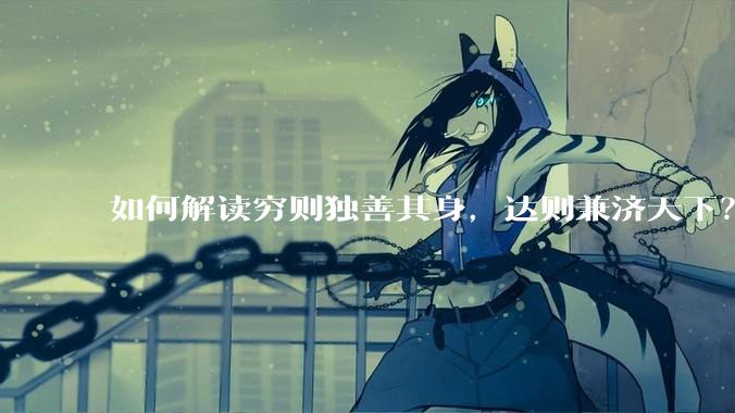 如何解读穷则独善其身，达则兼济天下？