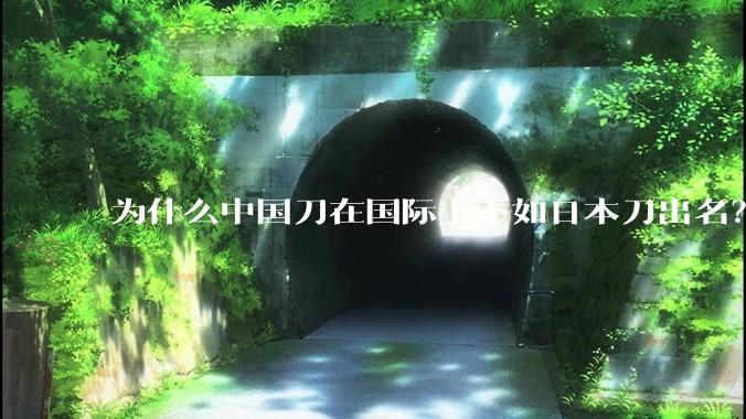 为什么中国刀在国际上不如日本刀出名？