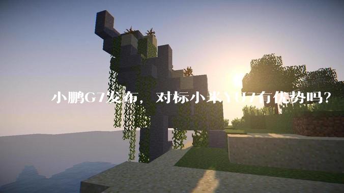 小鹏G7发布，对标小米YU7有优势吗？